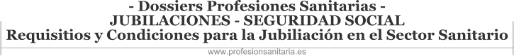 Dossiers Profesiones Sanitarias - JUBILACIONES - SEGURIDAD SOCIAL - REQUISITOS Y CONDICIONES PARA LA JUBILACIN EN EL SECTOR SANITARIO