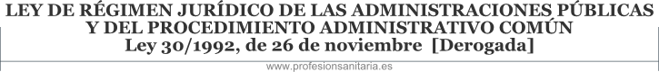 LEY DE RGIMEN JURDICO DE LAS ADMINISTRACIONES PBLICAS Y DEL PROCEDIMIENTO ADMINISTRATIVO COMN - Ley 30/1992, de 26 de noviembre  [Derogada]